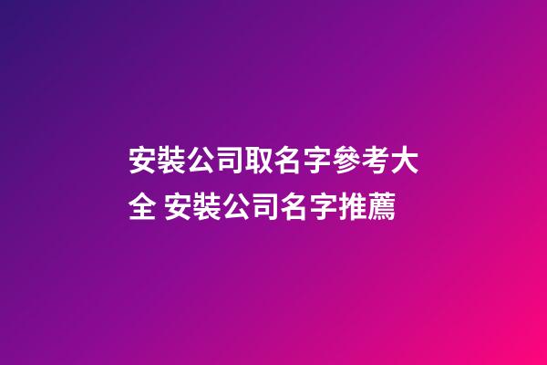 安裝公司取名字參考大全 安裝公司名字推薦-第1張-公司起名-玄機派